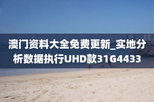 澳门资料大全免费更新_实地分析数据执行UHD款31G4433