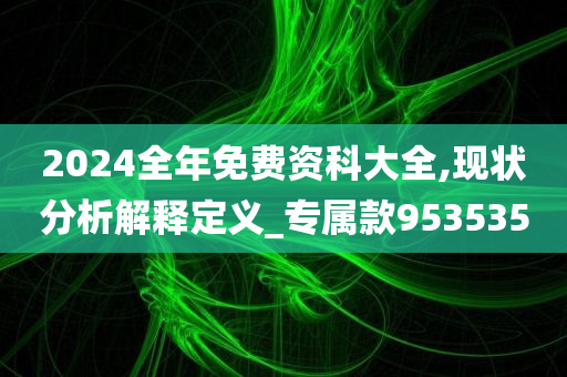 2024全年免费资科大全,现状分析解释定义_专属款953535