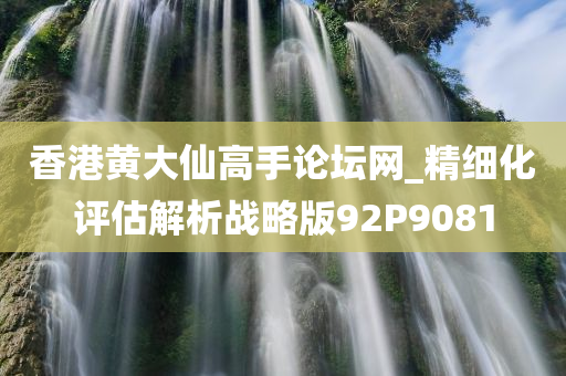 香港黄大仙高手论坛网_精细化评估解析战略版92P9081