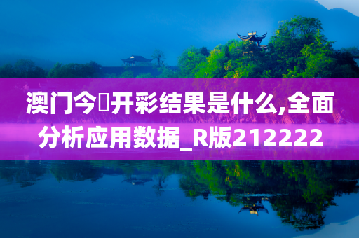 澳门今晩开彩结果是什么,全面分析应用数据_R版212222