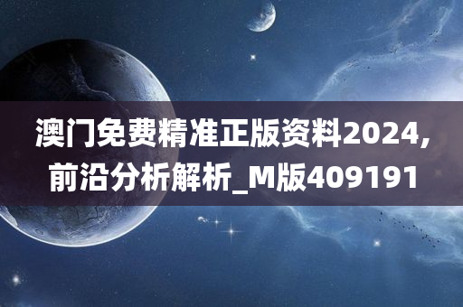 澳门免费精准正版资料2024,前沿分析解析_M版409191