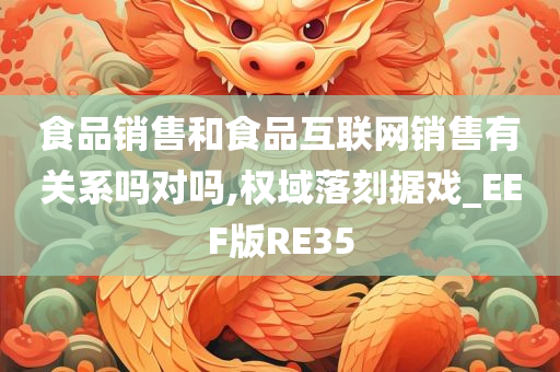 食品销售和食品互联网销售有关系吗对吗,权域落刻据戏_EEF版RE35