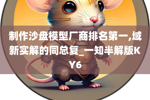 制作沙盘模型厂商排名第一,域新实解的同总复_一知半解版KY6