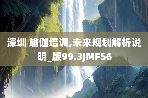 深圳 瑜伽培训,未来规划解析说明_版99.3JMF56