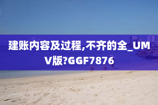 建账内容及过程,不齐的全_UMV版?GGF7876