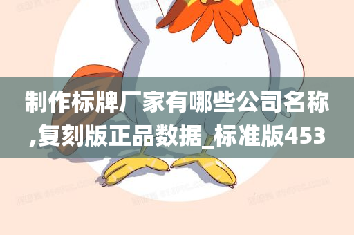 制作标牌厂家有哪些公司名称,复刻版正品数据_标准版453