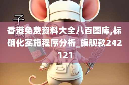 香港免费资料大全八百图库,标确化实施程序分析_旗舰款242121
