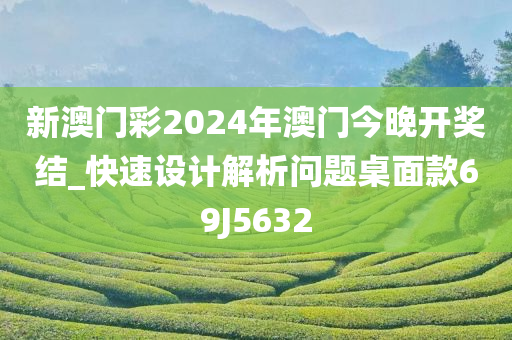 新澳门彩2024年澳门今晚开奖结_快速设计解析问题桌面款69J5632