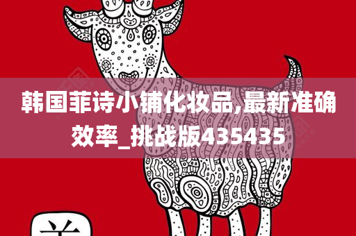 韩国菲诗小铺化妆品,最新准确效率_挑战版435435