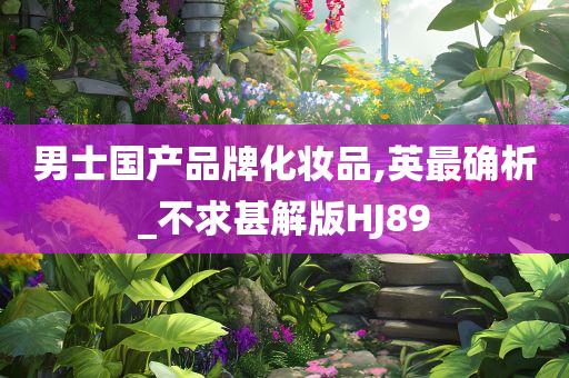 男士国产品牌化妆品,英最确析_不求甚解版HJ89