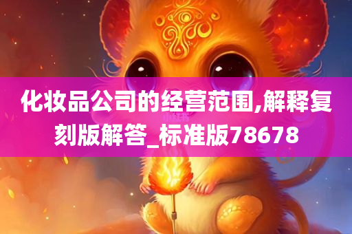 化妆品公司的经营范围,解释复刻版解答_标准版78678