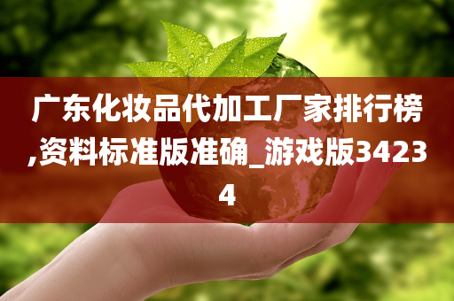 广东化妆品代加工厂家排行榜,资料标准版准确_游戏版34234