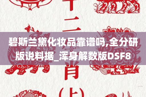 碧斯兰黛化妆品靠谱吗,全分研版说料据_浑身解数版DSF8