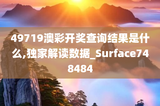 49719澳彩开奖查询结果是什么,独家解读数据_Surface748484