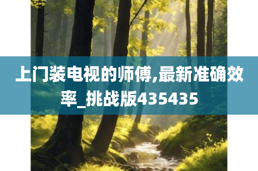 上门装电视的师傅,最新准确效率_挑战版435435