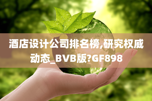 酒店设计公司排名榜,研究权威动态_BVB版?GF898
