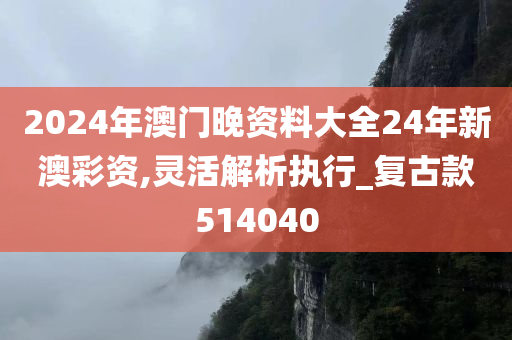 2024年澳门晚资料大全24年新澳彩资,灵活解析执行_复古款514040