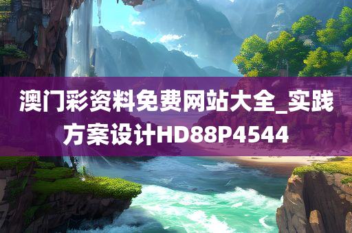 澳门彩资料免费网站大全_实践方案设计HD88P4544