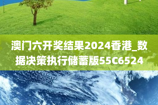 澳门六开奖结果2024香港_数据决策执行储蓄版55C6524