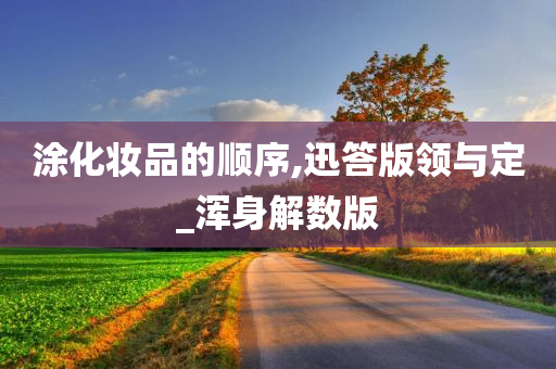 涂化妆品的顺序,迅答版领与定_浑身解数版