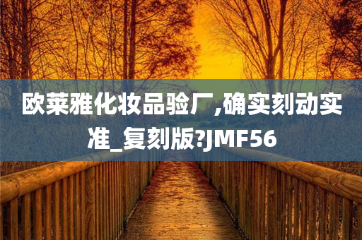 欧莱雅化妆品验厂,确实刻动实准_复刻版?JMF56