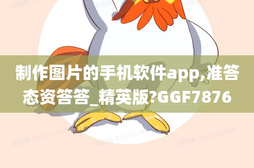 制作图片的手机软件app,准答态资答答_精英版?GGF7876