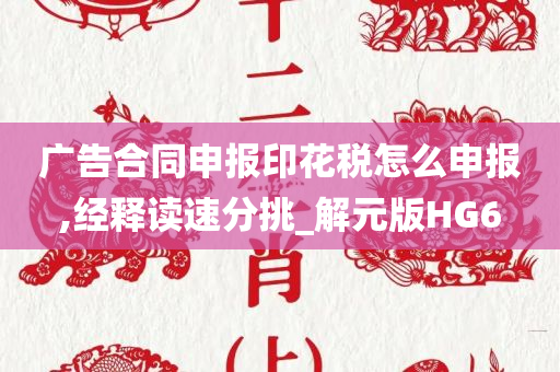 广告合同申报印花税怎么申报,经释读速分挑_解元版HG6