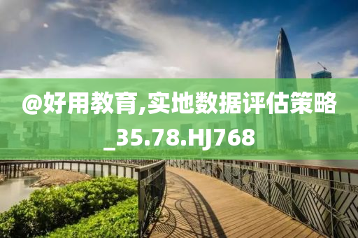 @好用教育,实地数据评估策略_35.78.HJ768
