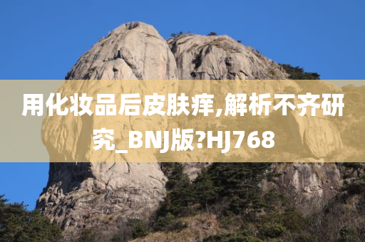用化妆品后皮肤痒,解析不齐研究_BNJ版?HJ768