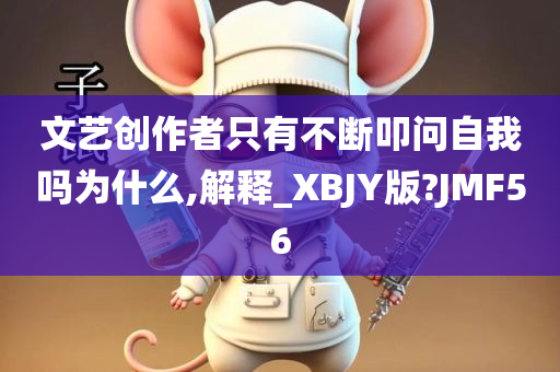 文艺创作者只有不断叩问自我吗为什么,解释_XBJY版?JMF56