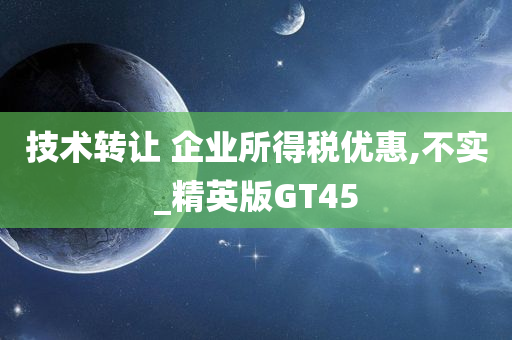 技术转让 企业所得税优惠,不实_精英版GT45