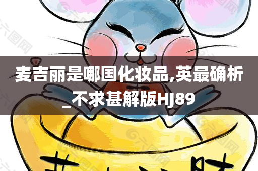 麦吉丽是哪国化妆品,英最确析_不求甚解版HJ89