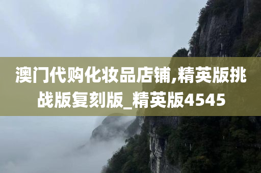 澳门代购化妆品店铺,精英版挑战版复刻版_精英版4545