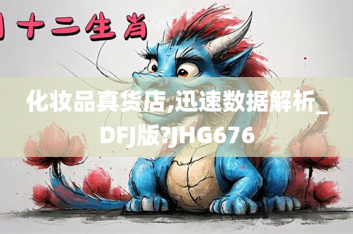 化妆品真货店,迅速数据解析_DFJ版?JHG676