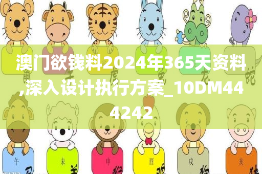 澳门欲钱料2024年365天资料,深入设计执行方案_10DM444242
