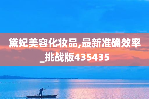 黛妃美容化妆品,最新准确效率_挑战版435435