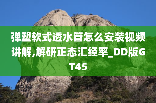 弹塑软式透水管怎么安装视频讲解,解研正态汇经率_DD版GT45