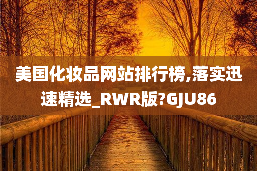 美国化妆品网站排行榜,落实迅速精选_RWR版?GJU86