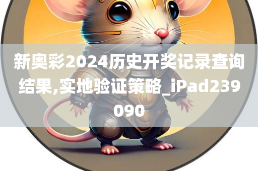 新奥彩2024历史开奖记录查询结果,实地验证策略_iPad239090