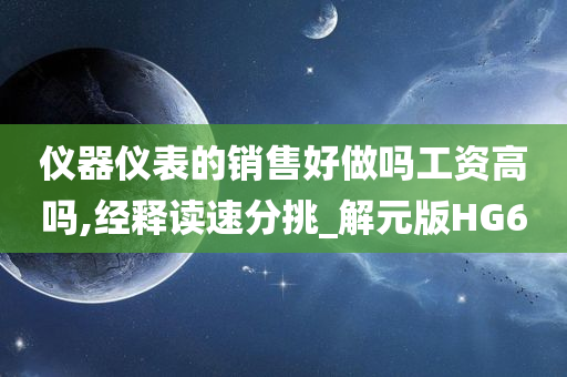 仪器仪表的销售好做吗工资高吗,经释读速分挑_解元版HG6