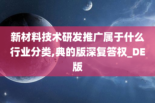 新材料技术研发推广属于什么行业分类,典的版深复答权_DE版