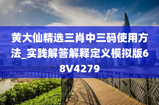 黄大仙精选三肖中三码使用方法_实践解答解释定义模拟版68V4279