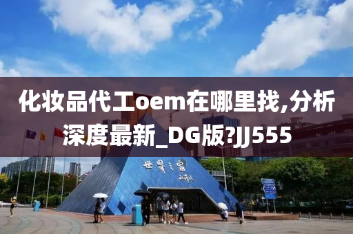 化妆品代工oem在哪里找,分析深度最新_DG版?JJ555