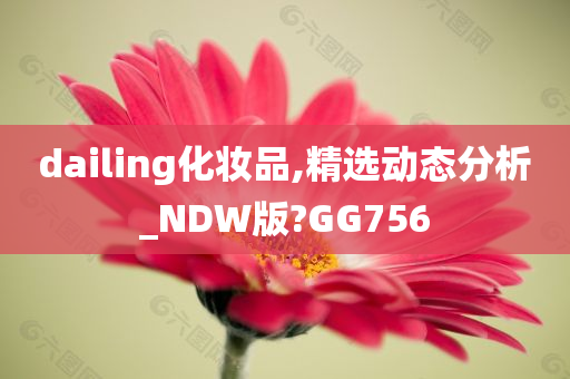 dailing化妆品,精选动态分析_NDW版?GG756