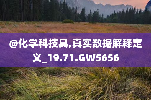@化学科技具,真实数据解释定义_19.71.GW5656