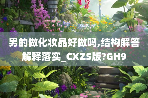 男的做化妆品好做吗,结构解答解释落实_CXZS版?GH9