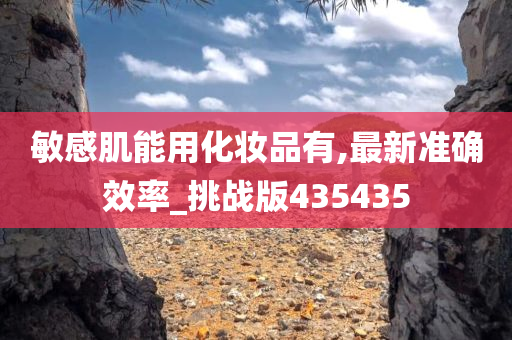 敏感肌能用化妆品有,最新准确效率_挑战版435435