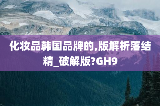 化妆品韩国品牌的,版解析落结精_破解版?GH9