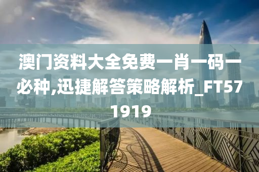 澳门资料大全免费一肖一码一必种,迅捷解答策略解析_FT571919