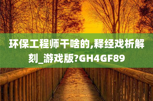 环保工程师干啥的,释经戏析解刻_游戏版?GH4GF89